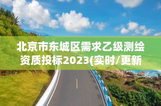 北京市東城區(qū)需求乙級測繪資質(zhì)投標2023(實時/更新中)