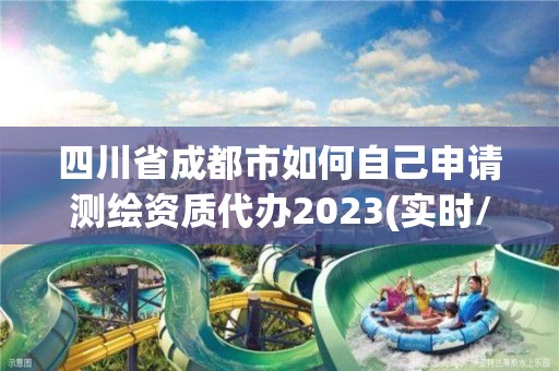 四川省成都市如何自己申請測繪資質(zhì)代辦2023(實時/更新中)