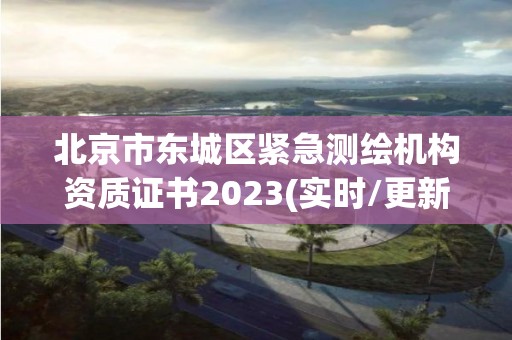 北京市東城區(qū)緊急測繪機(jī)構(gòu)資質(zhì)證書2023(實時/更新中)