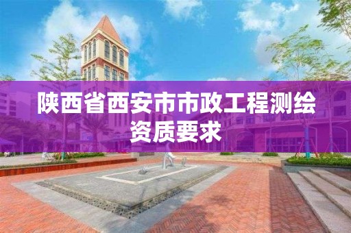 陜西省西安市市政工程測繪資質要求