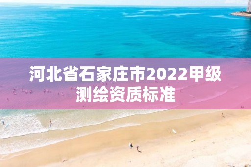 河北省石家莊市2022甲級測繪資質(zhì)標準