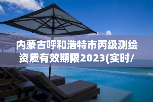 內蒙古呼和浩特市丙級測繪資質有效期限2023(實時/更新中)