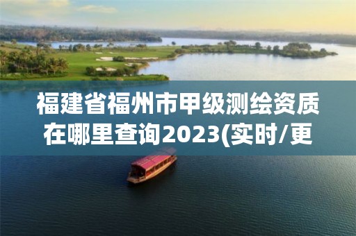 福建省福州市甲級測繪資質在哪里查詢2023(實時/更新中)