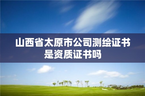 山西省太原市公司測繪證書是資質證書嗎