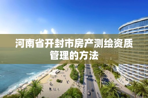 河南省開封市房產測繪資質管理的方法