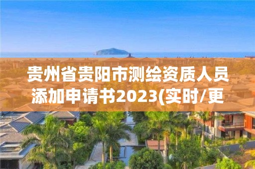 貴州省貴陽市測(cè)繪資質(zhì)人員添加申請(qǐng)書2023(實(shí)時(shí)/更新中)