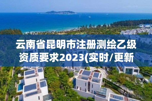 云南省昆明市注冊測繪乙級資質要求2023(實時/更新中)