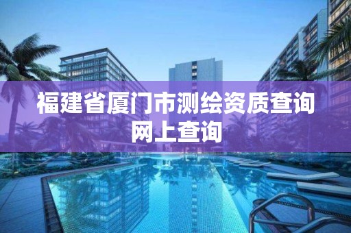 福建省廈門市測繪資質查詢網上查詢