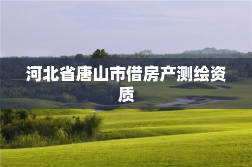 河北省唐山市借房產(chǎn)測(cè)繪資質(zhì)