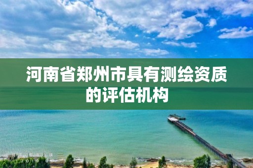 河南省鄭州市具有測繪資質的評估機構