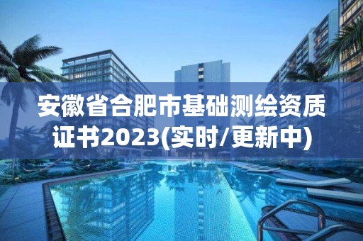 安徽省合肥市基礎測繪資質證書2023(實時/更新中)