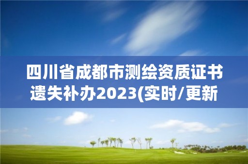 四川省成都市測繪資質證書遺失補辦2023(實時/更新中)