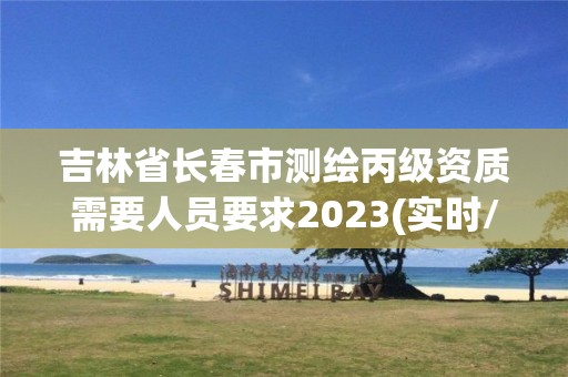 吉林省長春市測繪丙級資質需要人員要求2023(實時/更新中)