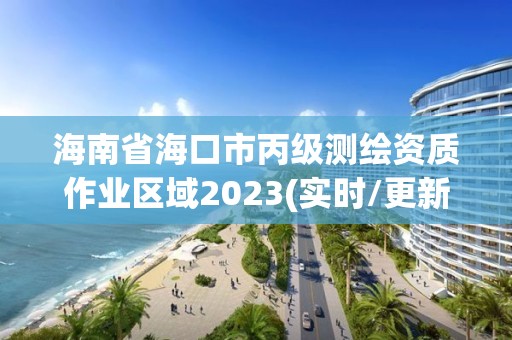 海南省海口市丙級測繪資質作業區域2023(實時/更新中)