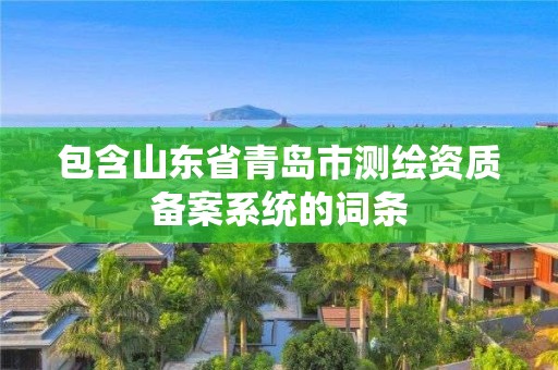 包含山東省青島市測繪資質(zhì)備案系統(tǒng)的詞條