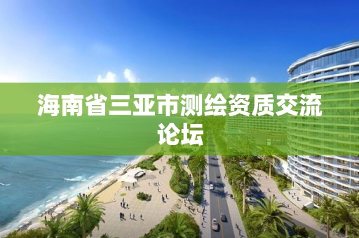 海南省三亞市測(cè)繪資質(zhì)交流論壇