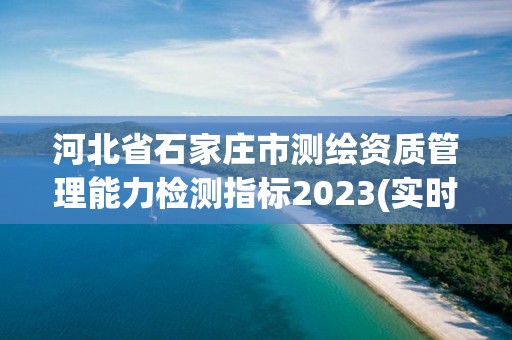 河北省石家莊市測繪資質管理能力檢測指標2023(實時/更新中)