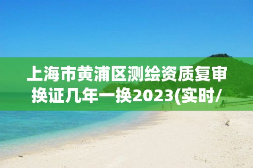 上海市黃浦區測繪資質復審換證幾年一換2023(實時/更新中)