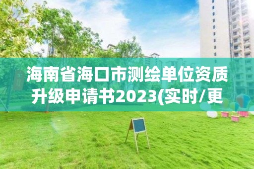 海南省海口市測(cè)繪單位資質(zhì)升級(jí)申請(qǐng)書2023(實(shí)時(shí)/更新中)