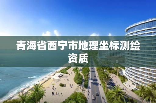 青海省西寧市地理坐標測繪資質