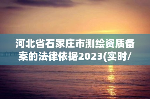 河北省石家莊市測繪資質備案的法律依據2023(實時/更新中)