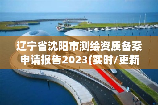 遼寧省沈陽市測繪資質備案申請報告2023(實時/更新中)