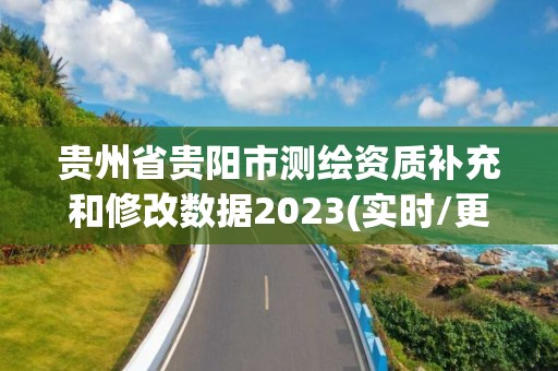 貴州省貴陽市測繪資質補充和修改數據2023(實時/更新中)