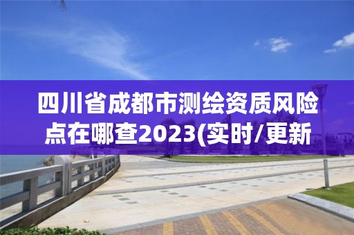 四川省成都市測繪資質風險點在哪查2023(實時/更新中)