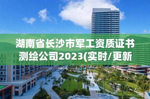 湖南省長沙市軍工資質證書測繪公司2023(實時/更新中)