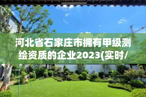 河北省石家莊市擁有甲級測繪資質的企業2023(實時/更新中)