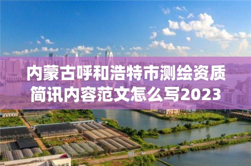 內(nèi)蒙古呼和浩特市測繪資質(zhì)簡訊內(nèi)容范文怎么寫2023(實時/更新中)