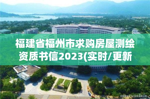 福建省福州市求購房屋測(cè)繪資質(zhì)書信2023(實(shí)時(shí)/更新中)