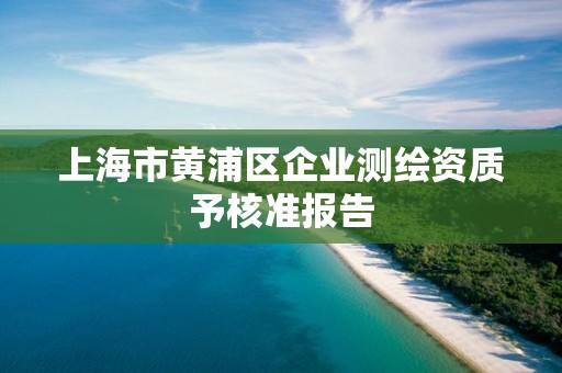 上海市黃浦區企業測繪資質予核準報告