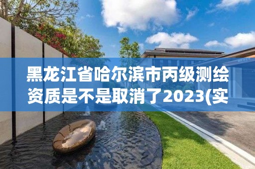 黑龍江省哈爾濱市丙級測繪資質(zhì)是不是取消了2023(實(shí)時/更新中)