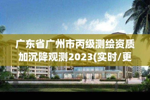 廣東省廣州市丙級測繪資質(zhì)加沉降觀測2023(實時/更新中)