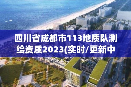 四川省成都市113地質(zhì)隊(duì)測繪資質(zhì)2023(實(shí)時(shí)/更新中)