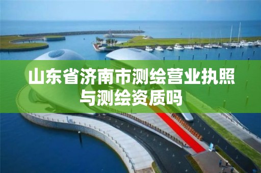 山東省濟南市測繪營業執照與測繪資質嗎