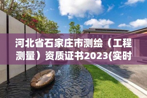 河北省石家莊市測(cè)繪（工程測(cè)量）資質(zhì)證書2023(實(shí)時(shí)/更新中)