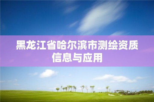 黑龍江省哈爾濱市測(cè)繪資質(zhì)信息與應(yīng)用