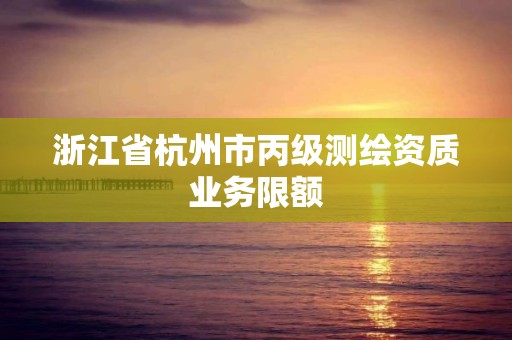 浙江省杭州市丙級測繪資質業務限額