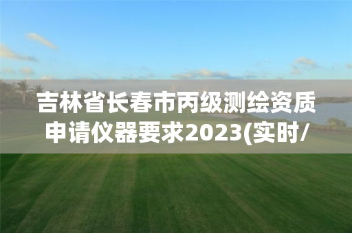 吉林省長春市丙級測繪資質申請儀器要求2023(實時/更新中)