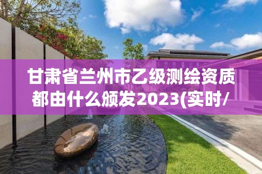 甘肅省蘭州市乙級測繪資質都由什么頒發(fā)2023(實時/更新中)