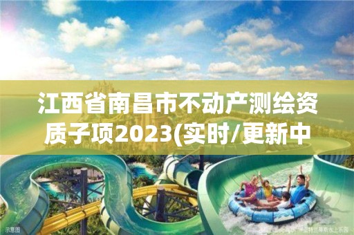 江西省南昌市不動產測繪資質子項2023(實時/更新中)