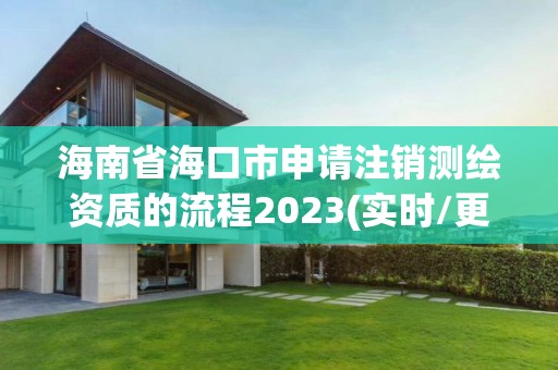 海南省海口市申請注銷測繪資質的流程2023(實時/更新中)