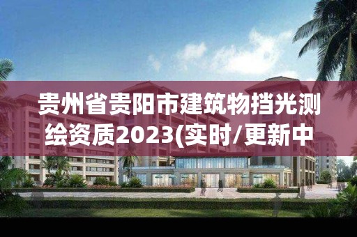 貴州省貴陽市建筑物擋光測繪資質(zhì)2023(實(shí)時(shí)/更新中)