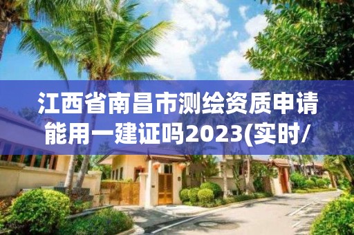 江西省南昌市測繪資質(zhì)申請能用一建證嗎2023(實時/更新中)