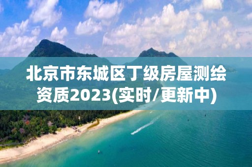 北京市東城區丁級房屋測繪資質2023(實時/更新中)