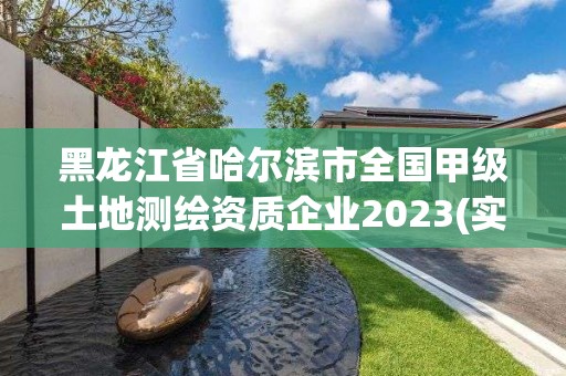 黑龍江省哈爾濱市全國甲級土地測繪資質企業2023(實時/更新中)