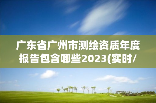 廣東省廣州市測繪資質年度報告包含哪些2023(實時/更新中)