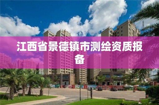 江西省景德鎮(zhèn)市測繪資質(zhì)報備